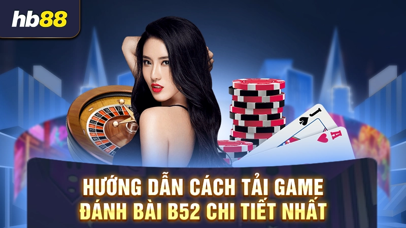 Tải Game Bài B52 2 Hướng dẫn cách tải game đánh bài B52 chi tiết nhất