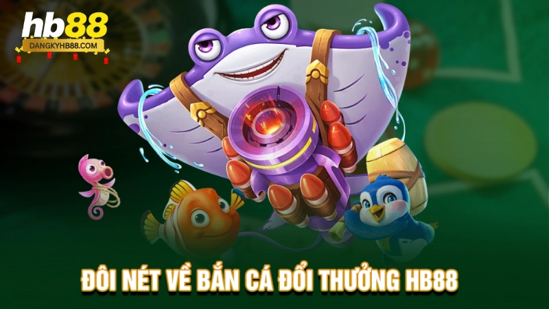 Đôi nét về bắn cá đổi thưởng HB88