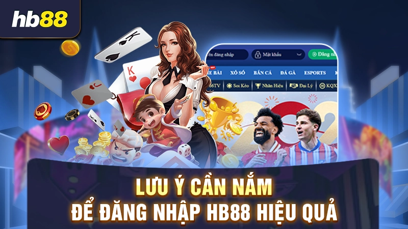Đăng Nhập HB88 - Khám Phá Cách Truy Cập Nhanh Và An Toàn 3 Lưu ý cần biết khi đăng nhập tài khoản HB88