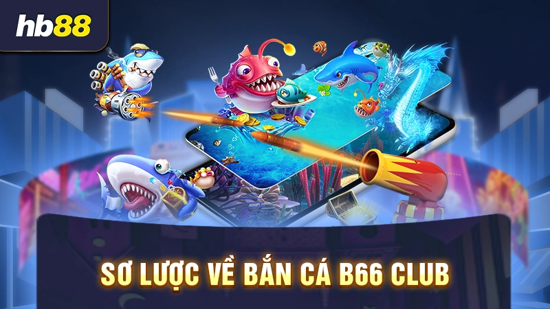 B66 Club Bắn Cá 1 Sơ lược về bắn cá B66 Club
