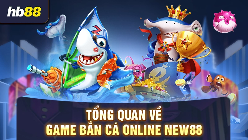 Bắn Cá NEW88 1 Tổng quan về game bắn cá online New88