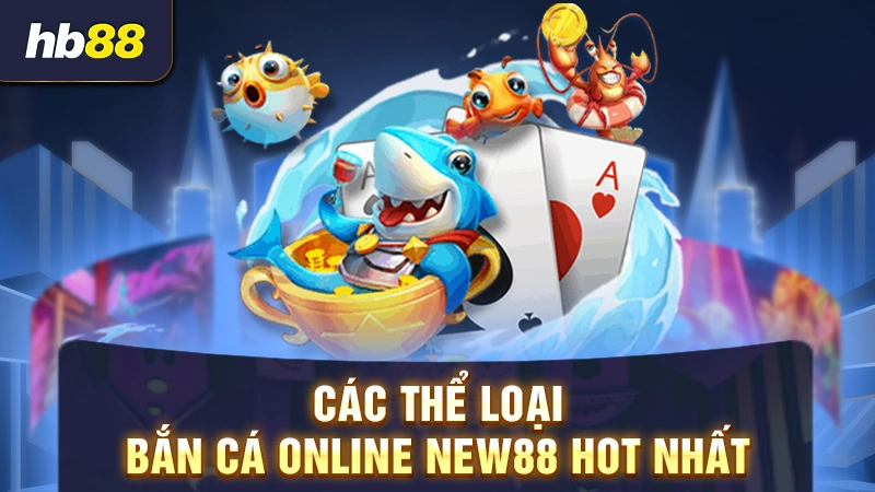 Bắn Cá NEW88 3 Các thể loại bắn cá online New88 hot nhất