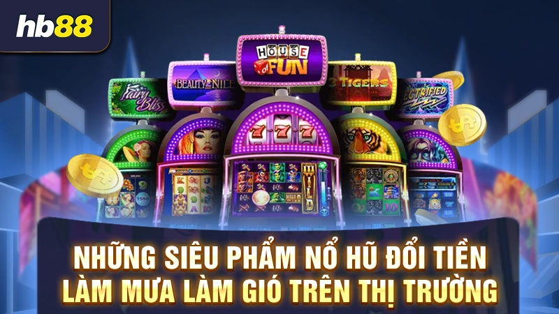 Top 5 Game Nổ Hũ Rút Tiền Mặt 3 Những siêu phẩm nổ hũ đổi tiền làm mưa làm gió trên thị trường