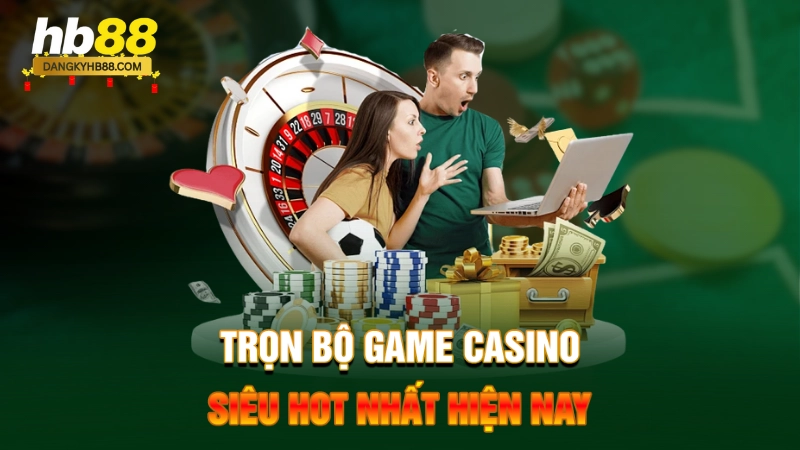 Trọn bộ game casino siêu hot nhất hiện nay