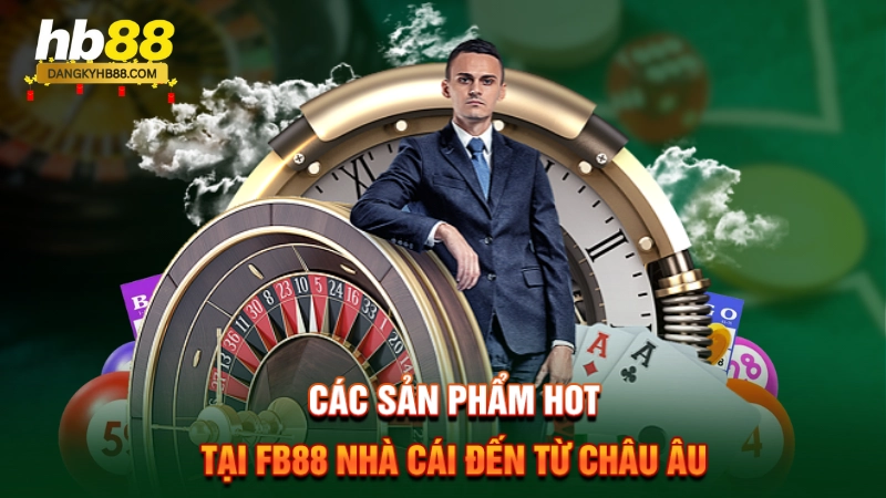 FB88 Nhà Cái Đến Từ Châu Âu 3 Các sản phẩm hot tại FB88