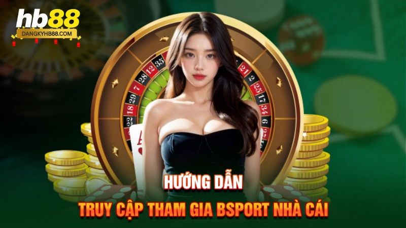 Bsport Nhà Cái 3 Hướng dẫn truy cập tham gia Bsport nhà cái