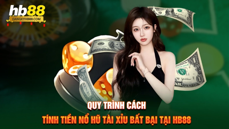 Cách Tính Tiền Nổ Hũ Tài Xỉu HB88 3 Quy trình cách tính tiền nổ hũ tài xỉu bất bại tại HB88